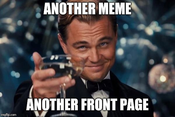 Leonardo Dicaprio Cheers Meme | ANOTHER MEME ANOTHER FRONT PAGE | image tagged in memes,leonardo dicaprio cheers | made w/ Imgflip meme maker