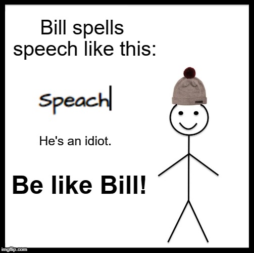 Be Like Bill | Bill spells speech like this:; He's an idiot. Be like Bill! | image tagged in memes,be like bill | made w/ Imgflip meme maker