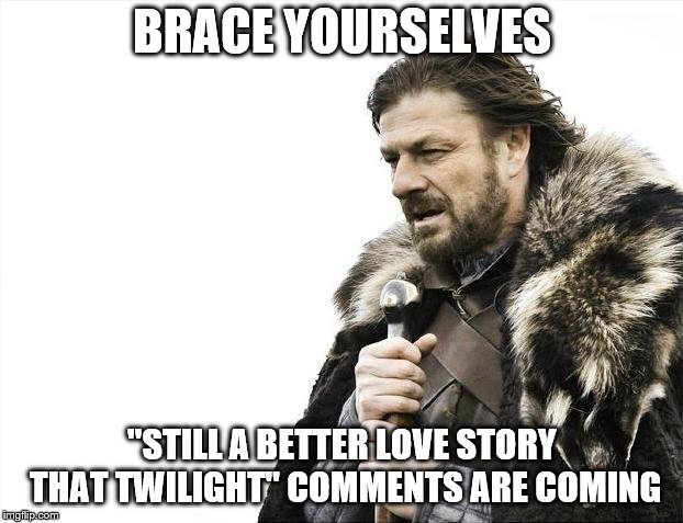 Brace Yourselves X is Coming Meme | BRACE YOURSELVES "STILL A BETTER LOVE STORY THAT TWILIGHT" COMMENTS ARE COMING | image tagged in memes,brace yourselves x is coming | made w/ Imgflip meme maker
