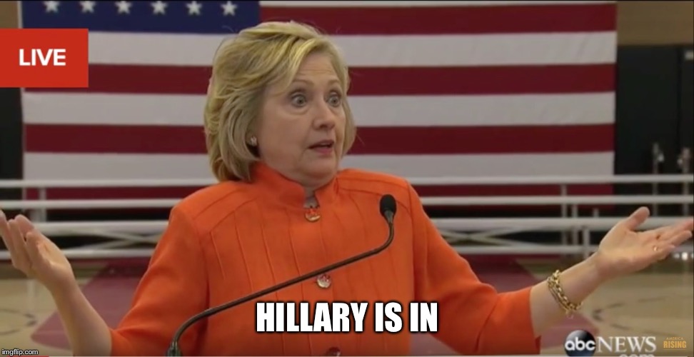 Hillary Clinton IDK | HILLARY IS IN | image tagged in hillary clinton idk | made w/ Imgflip meme maker