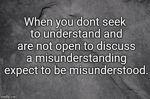 Understanding  | When you dont seek to understand and are not open to discuss a misunderstanding expect to be misunderstood. | image tagged in understanding,misunderstanding,communication | made w/ Imgflip meme maker
