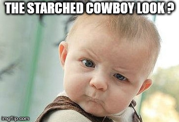 Who Me? | THE STARCHED COWBOY LOOK ? | image tagged in who me | made w/ Imgflip meme maker