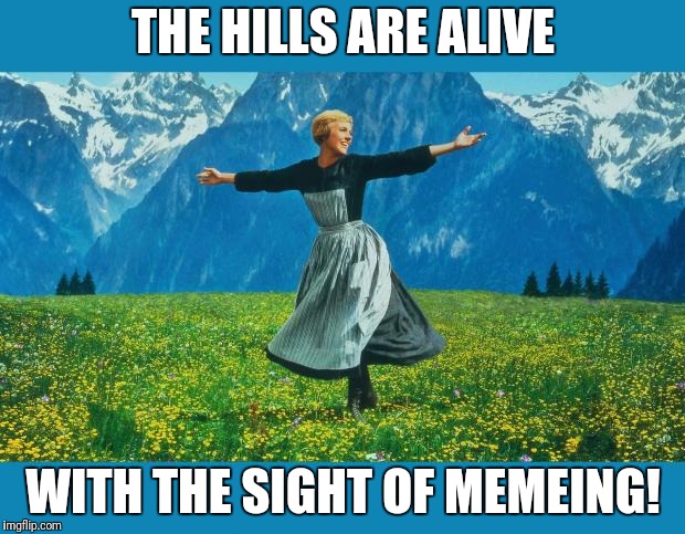 the sound of music happiness | THE HILLS ARE ALIVE WITH THE SIGHT OF MEMEING! | image tagged in the sound of music happiness | made w/ Imgflip meme maker