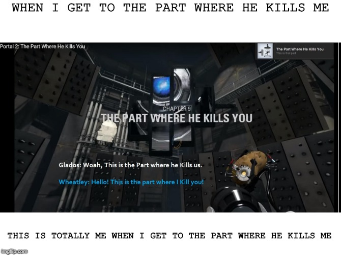 The Part Where He Kills You | WHEN I GET TO THE PART WHERE HE KILLS ME; THIS IS TOTALLY ME WHEN I GET TO THE PART WHERE HE KILLS ME | image tagged in the part where he kills you,portal 2 | made w/ Imgflip meme maker