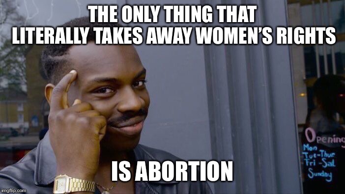 Thinkaboutit | THE ONLY THING THAT LITERALLY TAKES AWAY WOMEN’S RIGHTS; IS ABORTION | image tagged in memes,roll safe think about it,abortion,womens rights,adolf hitler,liberals | made w/ Imgflip meme maker