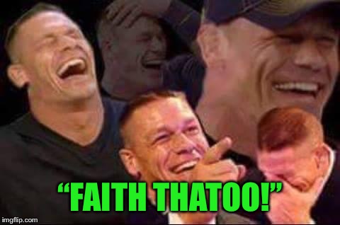 john cena laughing | “FAITH THATOO!” | image tagged in john cena laughing | made w/ Imgflip meme maker