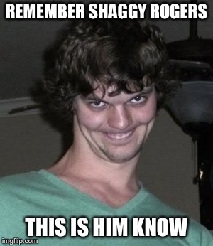 Creepy smile | REMEMBER SHAGGY ROGERS; THIS IS HIM KNOW | image tagged in creepy smile | made w/ Imgflip meme maker