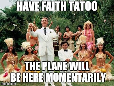 Fantasy Island | HAVE FAITH TATOO THE PLANE WILL BE HERE MOMENTARILY | image tagged in fantasy island | made w/ Imgflip meme maker