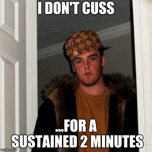 Scumbag Steve Meme | I DON'T CUSS; ...FOR A SUSTAINED 2 MINUTES | image tagged in memes,scumbag steve | made w/ Imgflip meme maker