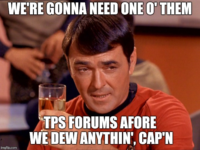 Star Trek Scotty | WE'RE GONNA NEED ONE O' THEM TPS FORUMS AFORE WE DEW ANYTHIN', CAP'N | image tagged in star trek scotty | made w/ Imgflip meme maker