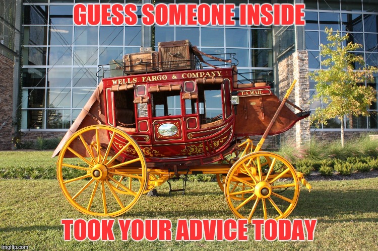 Wells Fargo | GUESS SOMEONE INSIDE TOOK YOUR ADVICE TODAY | image tagged in wells fargo | made w/ Imgflip meme maker