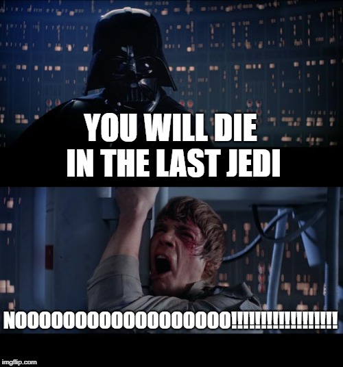 Star Wars No Meme | YOU WILL DIE IN THE LAST JEDI; NOOOOOOOOOOOOOOOOOO!!!!!!!!!!!!!!!!!! | image tagged in memes,star wars no | made w/ Imgflip meme maker