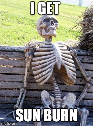 Waiting Skeleton | I GET; SUN BURN | image tagged in memes,waiting skeleton | made w/ Imgflip meme maker