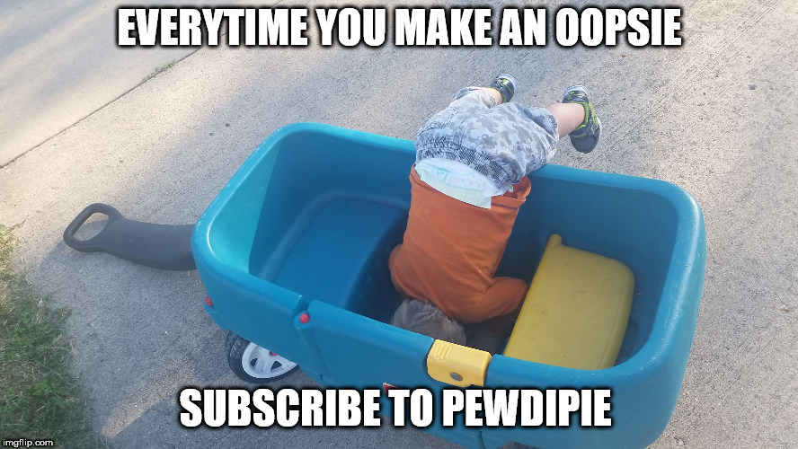 EveryTime You Make An OOPSIE SUBSCRIBE TO PEWDIEPIE | EVERYTIME YOU MAKE AN OOPSIE; SUBSCRIBE TO PEWDIPIE | image tagged in oopsie baby | made w/ Imgflip meme maker