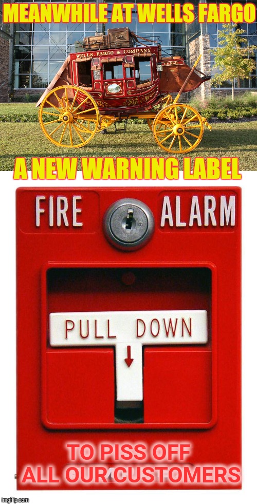 Disaster Prevention 101 | MEANWHILE AT WELLS FARGO; A NEW WARNING LABEL; TO PISS OFF ALL OUR CUSTOMERS | image tagged in fire alarm,wells fargo,yayaya | made w/ Imgflip meme maker