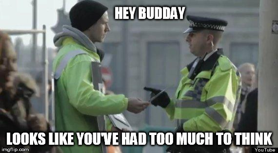 Thought Police | HEY BUDDAY LOOKS LIKE YOU'VE HAD TOO MUCH TO THINK | image tagged in thought police | made w/ Imgflip meme maker