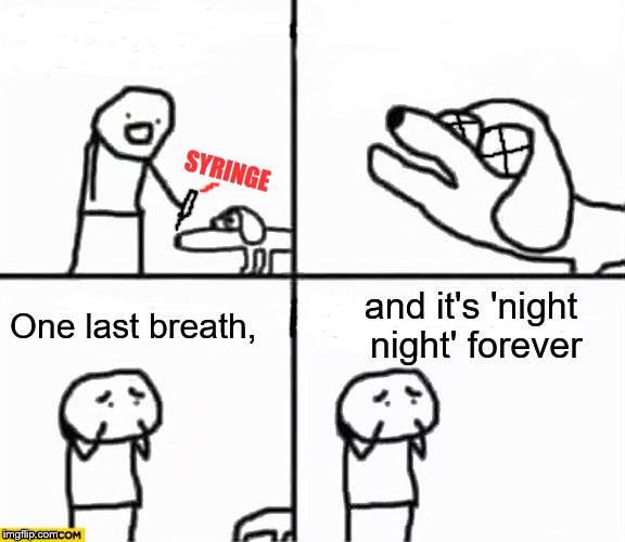 Oh no it's retarded! | SYRINGE One last breath, and it's 'night night' forever | image tagged in oh no it's retarded | made w/ Imgflip meme maker