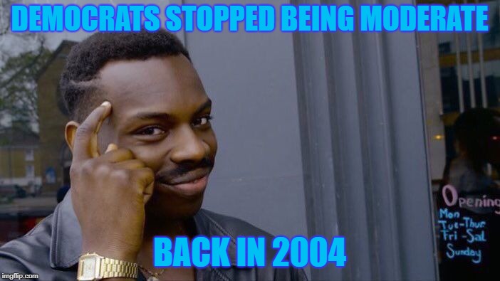 Roll Safe Think About It Meme | DEMOCRATS STOPPED BEING MODERATE BACK IN 2004 | image tagged in memes,roll safe think about it | made w/ Imgflip meme maker