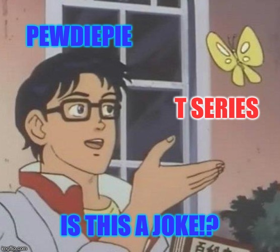 Is This A Pigeon | PEWDIEPIE; T SERIES; IS THIS A JOKE!? | image tagged in memes,is this a pigeon | made w/ Imgflip meme maker