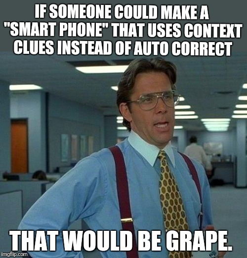Smart phone problems | IF SOMEONE COULD MAKE A "SMART PHONE" THAT USES CONTEXT CLUES INSTEAD OF AUTO CORRECT; THAT WOULD BE GRAPE. | image tagged in memes,that would be great,smartphone,autocorrect | made w/ Imgflip meme maker