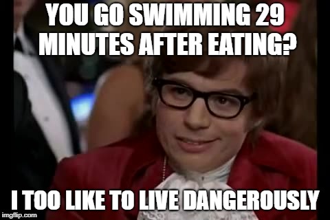 I Too Like To Live Dangerously Meme | YOU GO SWIMMING 29 MINUTES AFTER EATING? I TOO LIKE TO LIVE DANGEROUSLY | image tagged in memes,i too like to live dangerously | made w/ Imgflip meme maker