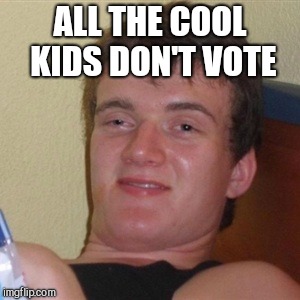 High/Drunk guy | ALL THE COOL KIDS DON'T VOTE | image tagged in high/drunk guy | made w/ Imgflip meme maker