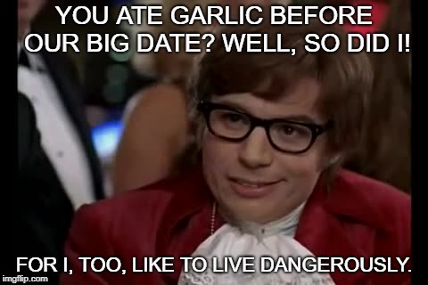 I Too Like To Live Dangerously Meme | YOU ATE GARLIC BEFORE OUR BIG DATE? WELL, SO DID I! FOR I, TOO, LIKE TO LIVE DANGEROUSLY. | image tagged in memes,i too like to live dangerously | made w/ Imgflip meme maker