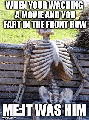 Waiting Skeleton Meme | WHEN YOUR WACHING A MOVIE AND YOU FART IN THE FRONT ROW; ME:IT WAS HIM | image tagged in memes,waiting skeleton | made w/ Imgflip meme maker