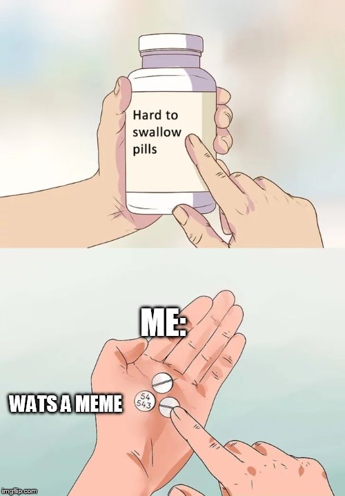 Hard To Swallow Pills Meme | ME:; WATS A MEME | image tagged in memes,hard to swallow pills | made w/ Imgflip meme maker