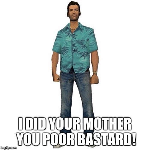 tommy vercetti | I DID YOUR MOTHER YOU POOR BASTARD! | image tagged in tommy vercetti | made w/ Imgflip meme maker