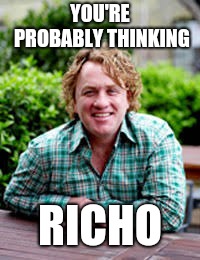 YOU'RE PROBABLY THINKING; RICHO | image tagged in you're probably thinking richo | made w/ Imgflip meme maker