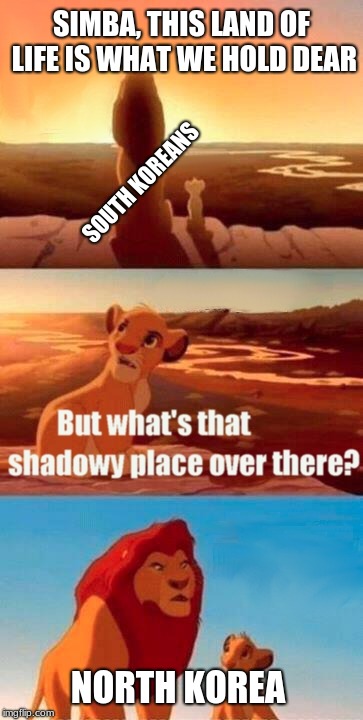Simba Shadowy Place Meme | SIMBA, THIS LAND OF LIFE IS WHAT WE HOLD DEAR; SOUTH KOREANS; NORTH KOREA | image tagged in memes,simba shadowy place | made w/ Imgflip meme maker