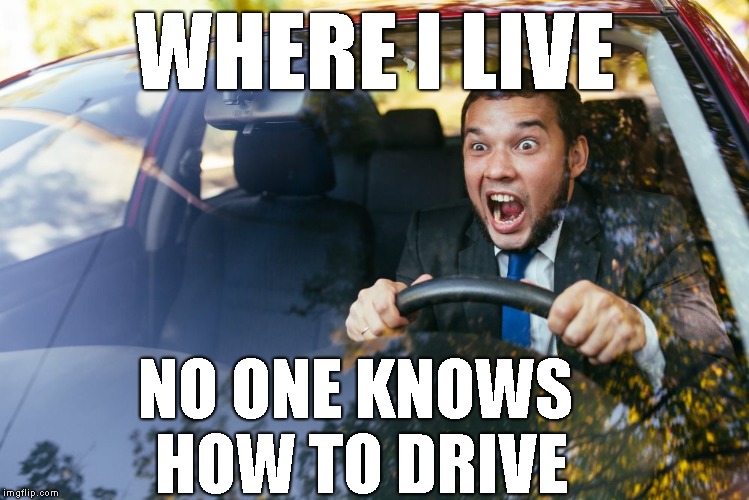 WHERE I LIVE NO ONE KNOWS HOW TO DRIVE | made w/ Imgflip meme maker