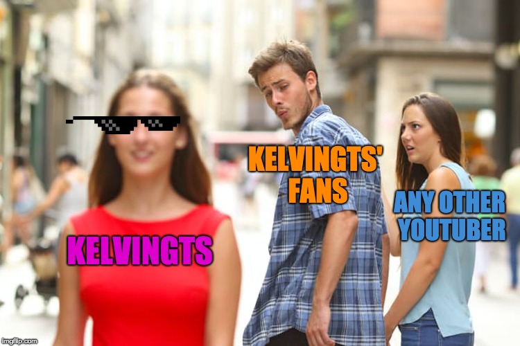 Distracted Boyfriend | KELVINGTS' FANS; ANY OTHER YOUTUBER; KELVINGTS | image tagged in memes,distracted boyfriend | made w/ Imgflip meme maker