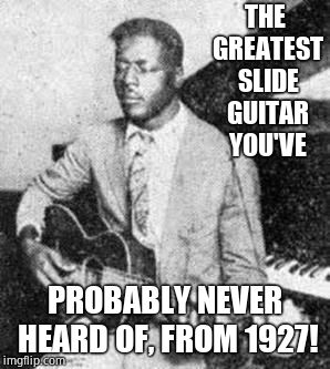 Blind Willie Johnson  | THE GREATEST SLIDE GUITAR YOU'VE; PROBABLY NEVER HEARD OF, FROM 1927! | image tagged in music,blues,gospel,awesomemusic | made w/ Imgflip meme maker