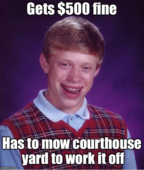 Bad Luck Brian Meme | Gets $500 fine Has to mow courthouse yard to work it off | image tagged in memes,bad luck brian | made w/ Imgflip meme maker