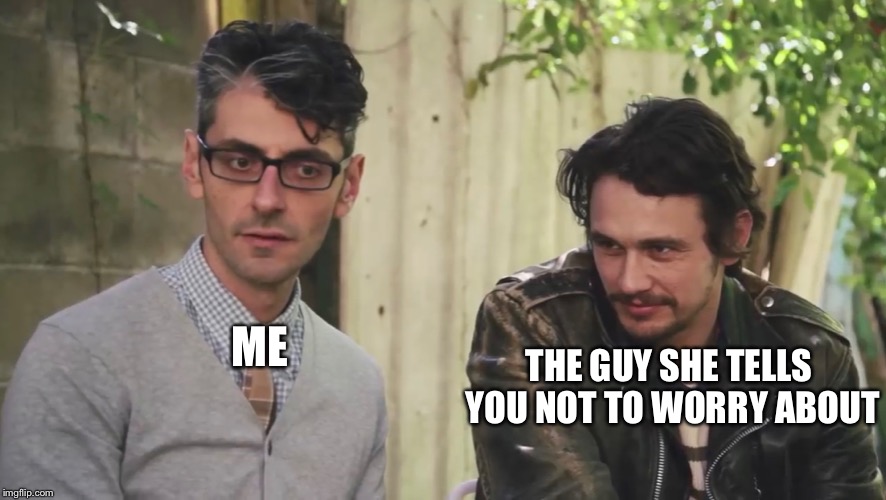 Doubt and insecurity, my old friends.. | ME; THE GUY SHE TELLS YOU NOT TO WORRY ABOUT | image tagged in doubt,depression,james franco | made w/ Imgflip meme maker