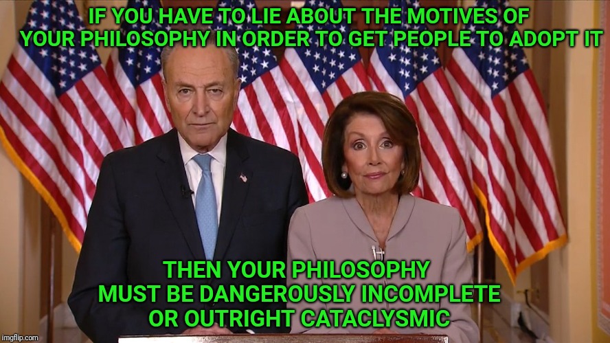 Authored by Brandon Smith via Alt-Market.com | IF YOU HAVE TO LIE ABOUT THE MOTIVES OF YOUR PHILOSOPHY IN ORDER TO GET PEOPLE TO ADOPT IT; THEN YOUR PHILOSOPHY MUST BE DANGEROUSLY INCOMPLETE OR OUTRIGHT CATACLYSMIC | image tagged in chuck and nancy,globalism,globalist | made w/ Imgflip meme maker
