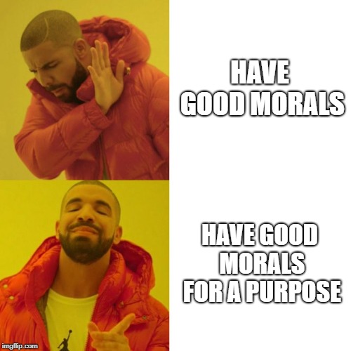 Drake Blank | HAVE GOOD MORALS; HAVE GOOD MORALS FOR A PURPOSE | image tagged in drake blank | made w/ Imgflip meme maker