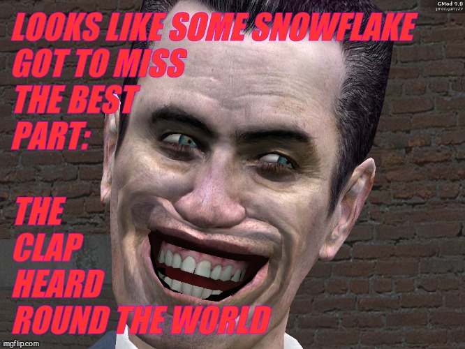. | LOOKS LIKE SOME SNOWFLAKE                   GOT TO MISS THE BEST                        PART: THE      CLAP                HEARD    ROUND TH | image tagged in g-man from half-life | made w/ Imgflip meme maker