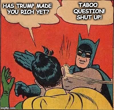 . | TABOO QUESTION! SHUT UP! HAS TRUMP MADE YOU RICH YET? | image tagged in memes,batman slapping robin,trump,rich,taboo | made w/ Imgflip meme maker
