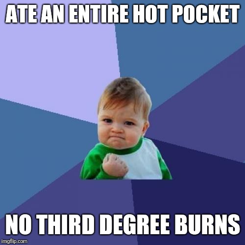 ATE AN ENTIRE HOT POCKET NO THIRD DEGREE BURNS | image tagged in memes,success kid | made w/ Imgflip meme maker