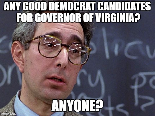 Ben Stein Ferris Bueller | ANY GOOD DEMOCRAT CANDIDATES FOR GOVERNOR OF VIRGINIA? ANYONE? | image tagged in ben stein ferris bueller | made w/ Imgflip meme maker