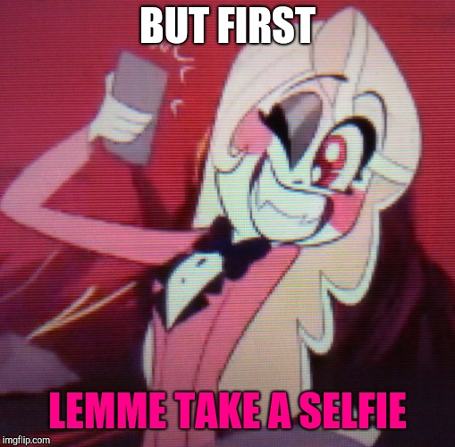 Charlie got in on it too | BUT FIRST; LEMME TAKE A SELFIE | image tagged in charlie,hazbin hotel | made w/ Imgflip meme maker