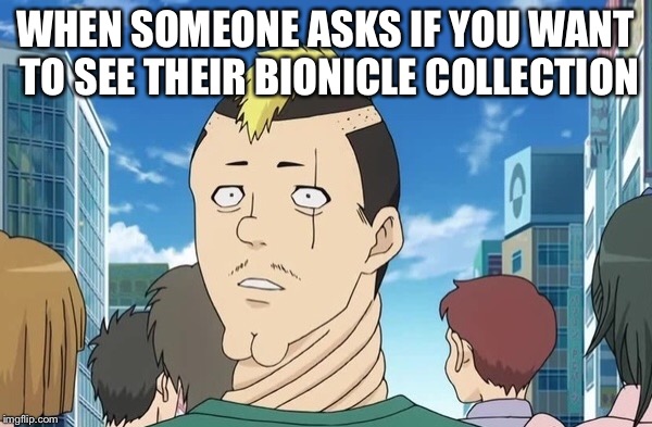 Time for nendou memes | WHEN SOMEONE ASKS IF YOU WANT TO SEE THEIR BIONICLE COLLECTION | image tagged in memes,anime | made w/ Imgflip meme maker