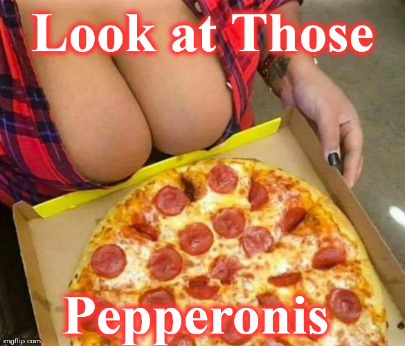 Look at Those; Pepperonis | image tagged in pikxx | made w/ Imgflip meme maker