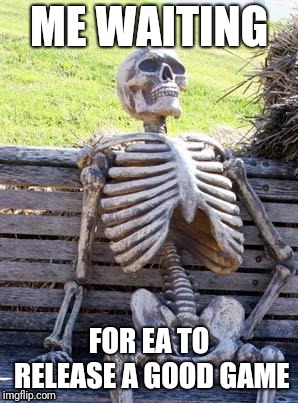 Waiting Skeleton Meme | ME WAITING; FOR EA TO RELEASE A GOOD GAME | image tagged in memes,waiting skeleton | made w/ Imgflip meme maker