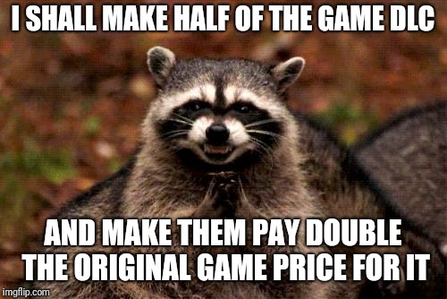 Literally most game companies out there | I SHALL MAKE HALF OF THE GAME DLC; AND MAKE THEM PAY DOUBLE THE ORIGINAL GAME PRICE FOR IT | image tagged in memes,evil plotting raccoon,dlc | made w/ Imgflip meme maker