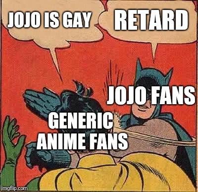 The neverending war expressed in one meme | JOJO IS GAY; RETARD; JOJO FANS; GENERIC ANIME FANS | image tagged in memes,batman slapping robin,jojo,die generic anime fans die | made w/ Imgflip meme maker