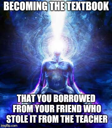 BECOMING THE TEXTBOOK THAT YOU BORROWED FROM YOUR FRIEND WHO STOLE IT FROM THE TEACHER | made w/ Imgflip meme maker